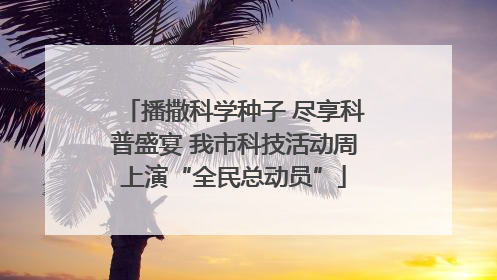 播撒科学种子 尽享科普盛宴 我市科技活动周上演“全民总动员”
